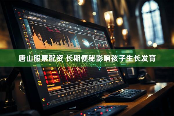 唐山股票配资 长期便秘影响孩子生长发育