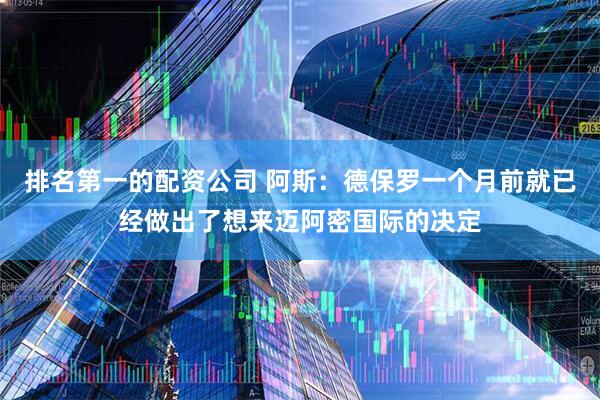 排名第一的配资公司 阿斯：德保罗一个月前就已经做出了想来迈阿密国际的决定