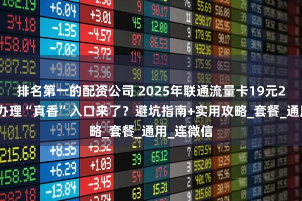 排名第一的配资公司 2025年联通流量卡19元200G官方办理“真香”入口来了？避坑指南+实用攻略_套餐_通用_连微信