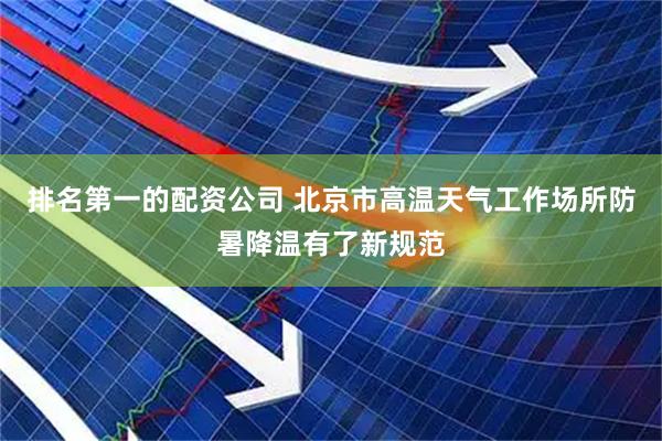 排名第一的配资公司 北京市高温天气工作场所防暑降温有了新规范