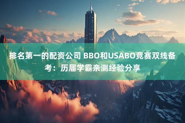 排名第一的配资公司 BBO和USABO竞赛双线备考:历届学霸亲测经验分享